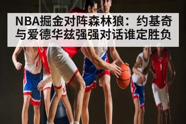 NBA掘金对阵森林狼：约基奇与爱德华兹强强对话谁定胜负